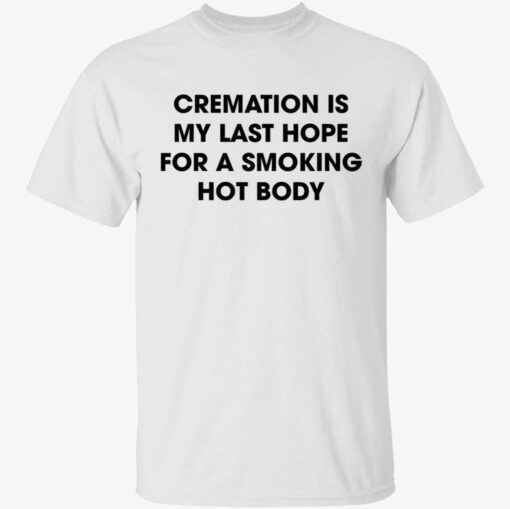 Cremation is my last hope for a smoking hot body shirt