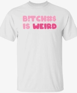 Bitches is weird t-shirt