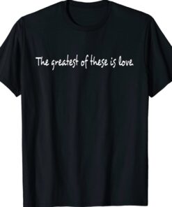 The Greatest Of These is Love Shirt