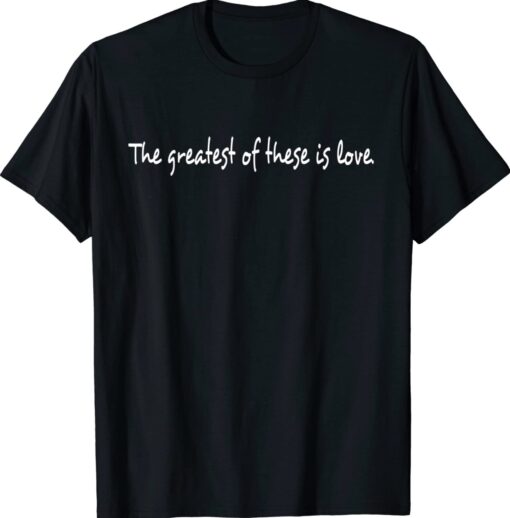 The Greatest Of These is Love Shirt