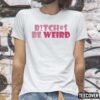 Classic Bitches Be Weird Shirt