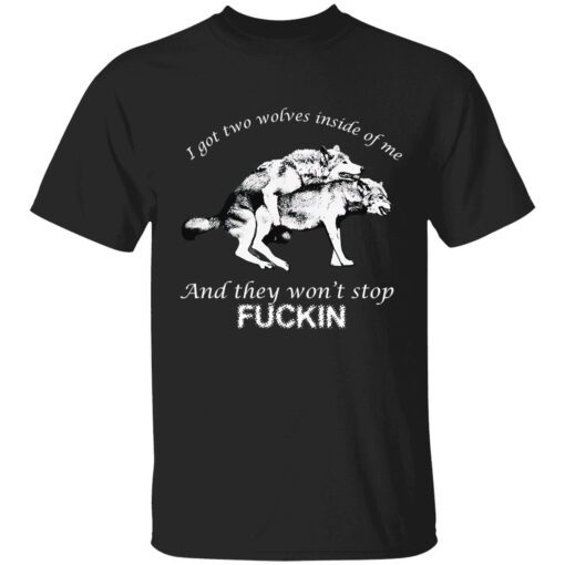 I got two wolves inside me and they won’t stop fuckin shirt