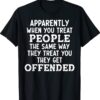 Apparently When You Treat People The Same Way They Treat Shirt