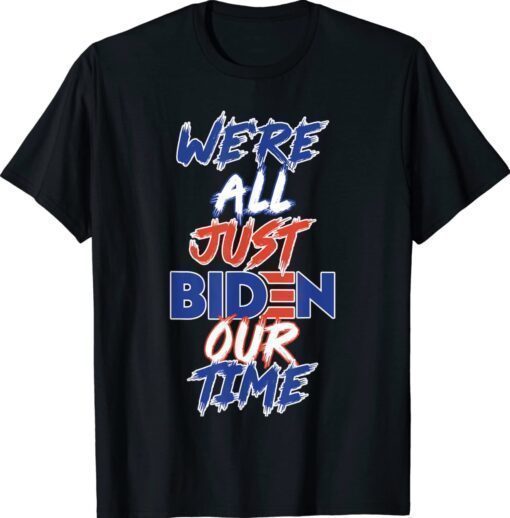 We’re All Just BIDEN Our Time Shirt