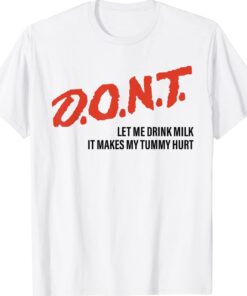 DONT Don't Let Me Drink Milk It Makes My Tummy Hurt Shirt