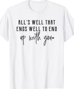 Alls Well That Ends Well To End Up With You Shirt