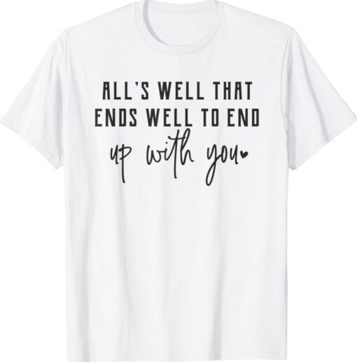 Alls Well That Ends Well To End Up With You Shirt