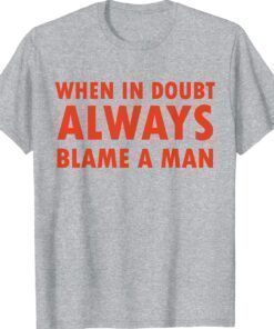Funny women saying when in doubt always blame a man shirt