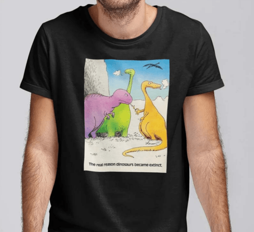 The Real Reason Dinosaurs Became Extinct Shirt