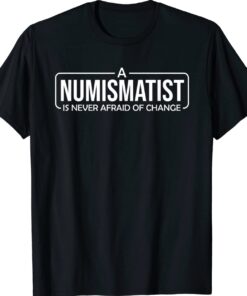 A Numismatist Is Never Afraid of Change Coin Collecting Shirt