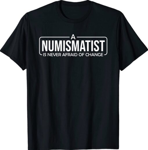 A Numismatist Is Never Afraid of Change Coin Collecting Shirt