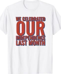 We Celebrated Independence Last Month Shirt