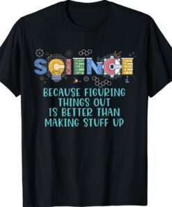 Science Teacher Because Figuring Things Out is Better Than Shirt
