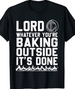 Lord Whatever You're Baking Outside It's Done Funny Shirt