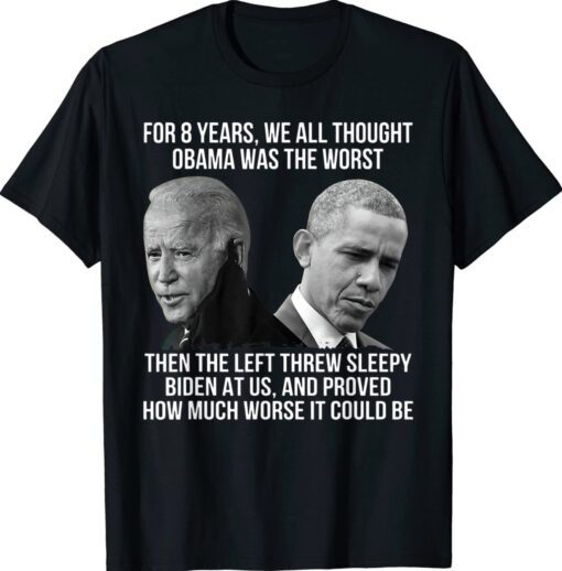 The Left Threw Sleepy Biden At Us Proved How Much Worse Shirt