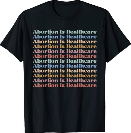 Abortion is Healthcare Pro Choice Feminist Women's Rights Shirt