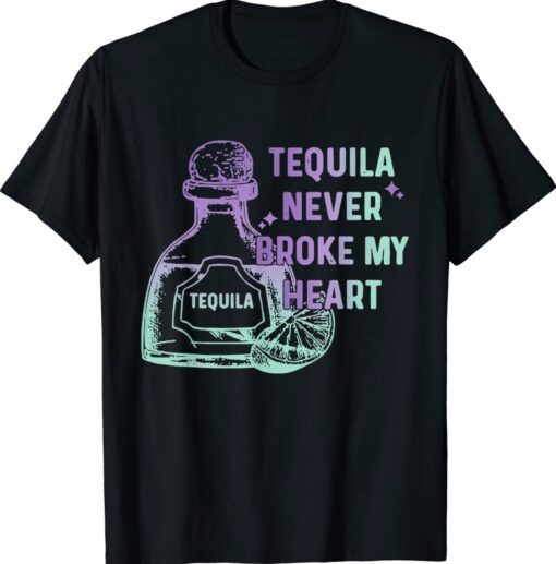 Tequila Never Broke My Heart Shirt