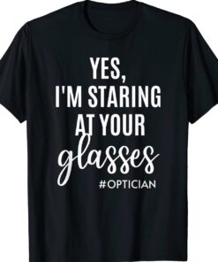 Yes I'm Staring At Your Glasses Eyeglasses Optician Eyes Fun Shirt