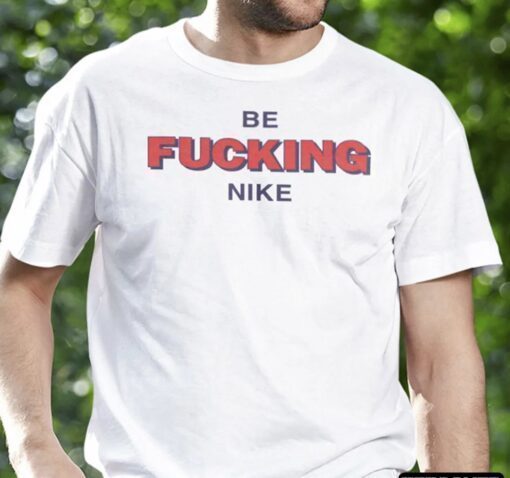 Be Fucking Nike Be Fucking Nice T-Shirt