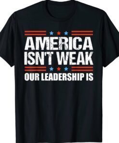 Anti Biden Quote America Isn't Weak Our Leadership Is Shirt