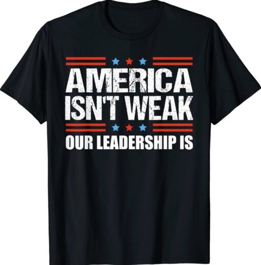 Anti Biden Quote America Isn't Weak Our Leadership Is Shirt