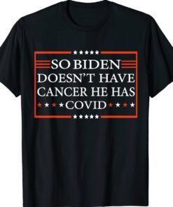 So Biden Doesn’t Have Cancer He Has Covid Shirt