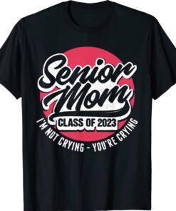 Senior Mom Class Of 2023 I'M Not Crying You'Re Crying Shirt