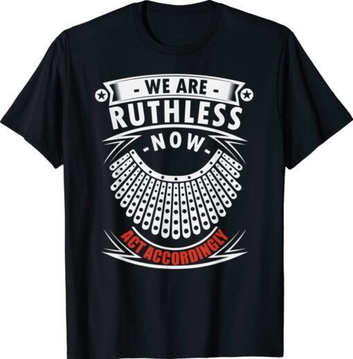 We Are Ruthless Now Act Accordingly Shirt