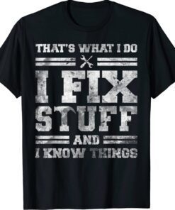 That's What I Do I Fix Stuff And I Know Things Funny Saying Shirt