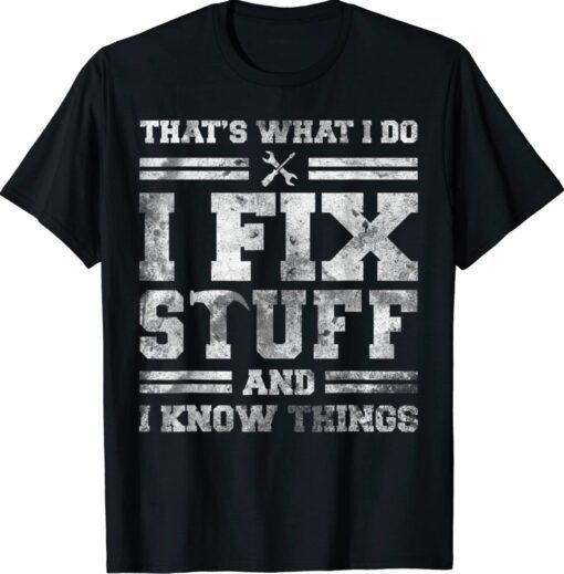 That's What I Do I Fix Stuff And I Know Things Funny Saying Shirt