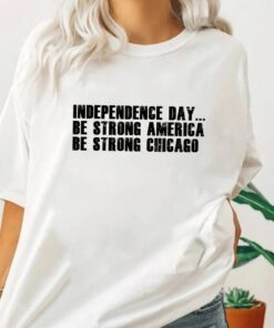 Independence Day Be Strong America Be Strong Chicago Shirt