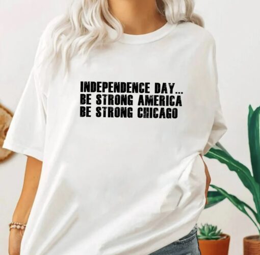 Independence Day Be Strong America Be Strong Chicago Shirt