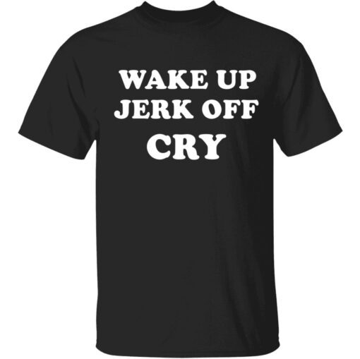 Wake up Jerk off cry shirt