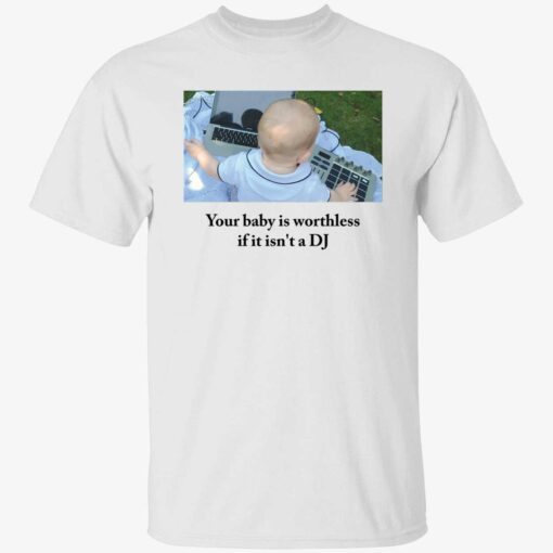 Your baby is worthless if it isn’t a dj shirt