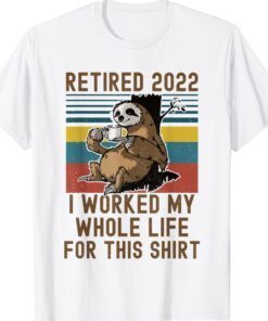 Retired 2022 I Worked My Whole Life Funny Retirement Shirt