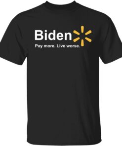 Biden pay more live worse shirt