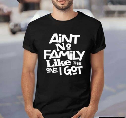 Ain’t No Family Like The One I Got Shirt