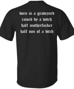 Born in a graveyard raised by a witch half motherfucker shirt