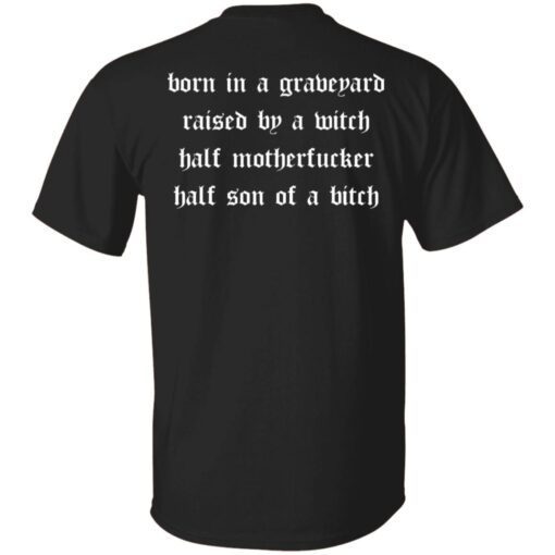 Born in a graveyard raised by a witch half motherfucker shirt