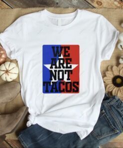 We Are Not Tacos,Tacos Jill Biden Shirt