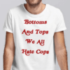 Bottoms And Tops We All Hate Cops Shirt