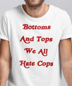 Bottoms And Tops We All Hate Cops Shirt