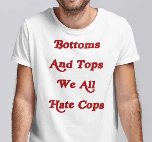 Bottoms And Tops We All Hate Cops Shirt