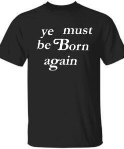Ye must be born again t-shirt