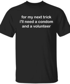 For my next trick i’ll need a condom and a volunteer t-shirt