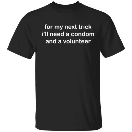 For my next trick i’ll need a condom and a volunteer t-shirt