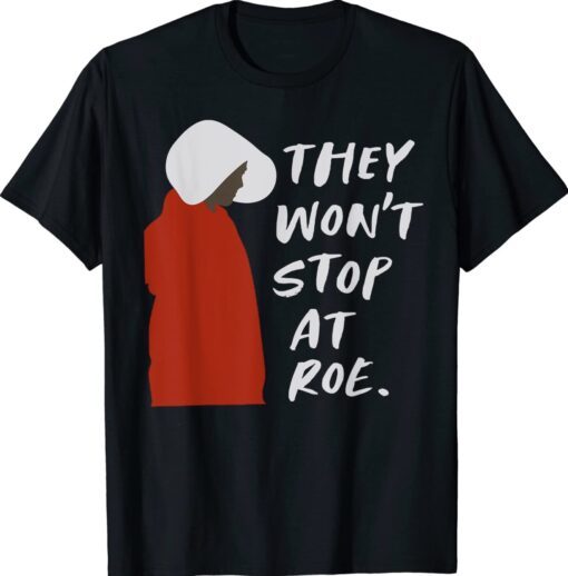 They Won't Stop At Roe Shirt