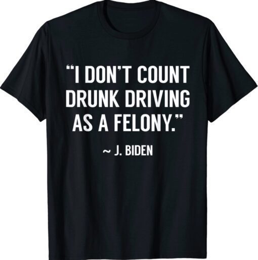 Drunk Driving Isn't A Felony POTUS Joke Funny Biden Quote T-Shirt