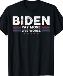 Joe Biden Pay More Live Worse Funny Shirt