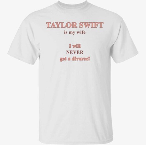 Taylor is my wife I will never get a divorce shirt